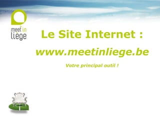 Le Site Internet :
www.meetinliege.be
Votre principal outil !
 