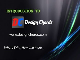 INTRODUCTION  TO  www.designchords.com What , Why, How and more.. 