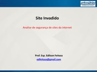 Site Invadido
Analise de segurança de sites da internet
Prof. Esp. Edilson Feitoza
edfeitoza@gmail.com
 