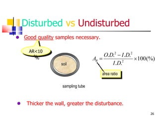 26
Disturbed vs Undisturbed
Good quality samples necessary.
AR<10
%
sampling tube
soil
area ratio
Thicker the wall, greater the disturbance.
 