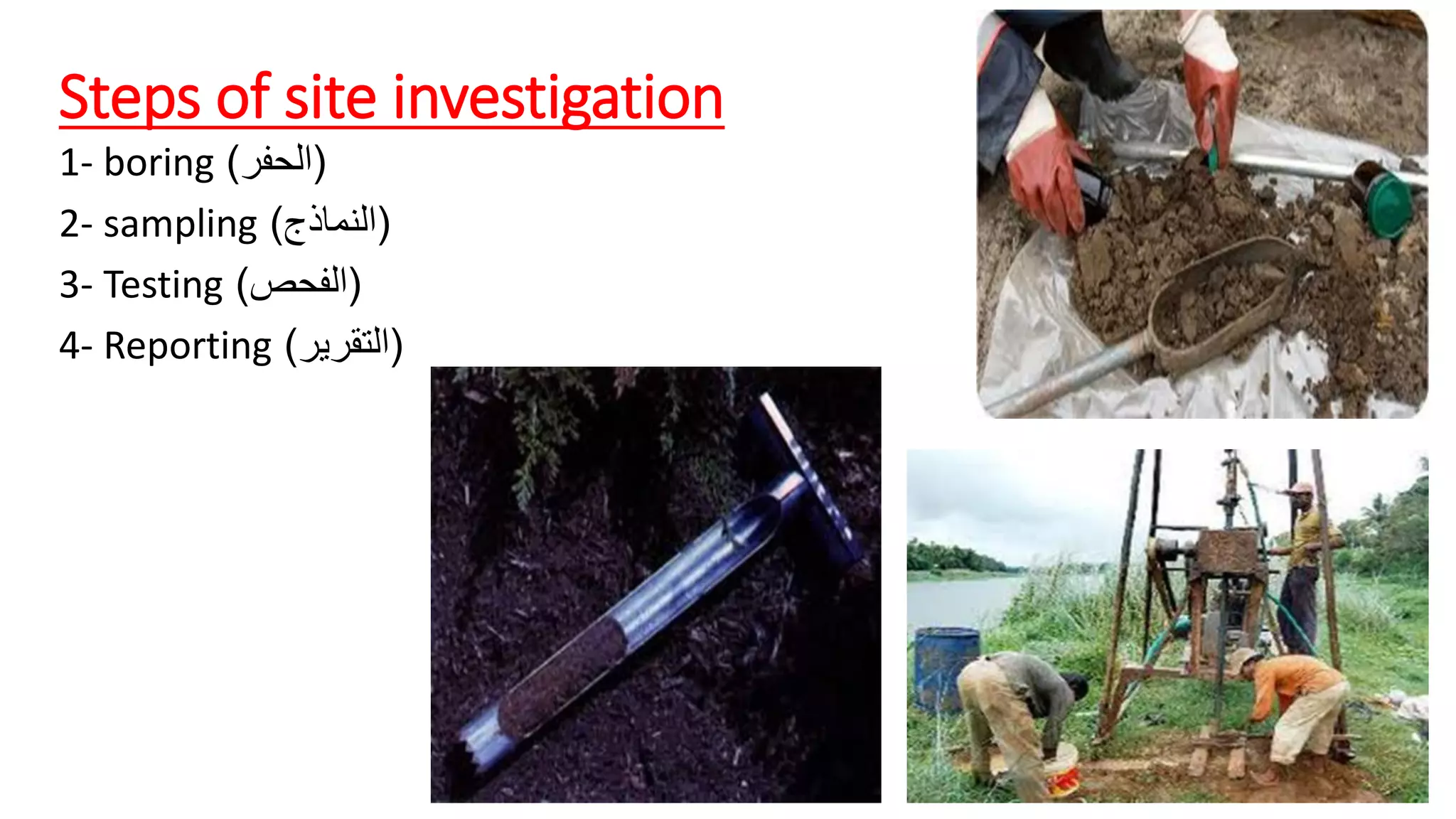 Steps of site investigation
1- boring (
‫الحفر‬
)
2- sampling (
‫النماذج‬
)
3- Testing (
‫الفحص‬
)
4- Reporting (
‫التقرير‬
)
 
