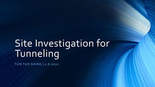 Site Investigation for
Tunneling
TUN TUN NAING | 2.6.2022
 