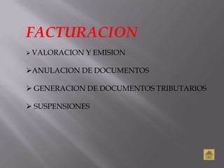 FACTURACION
 VALORACION   Y EMISION

ANULACION DE DOCUMENTOS

 GENERACION DE DOCUMENTOS TRIBUTARIOS

 SUSPENSIONES
 