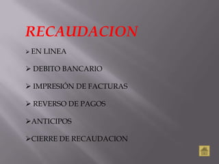 RECAUDACION
 EN   LINEA

 DEBITO BANCARIO

 IMPRESIÓN DE FACTURAS

 REVERSO DE PAGOS

ANTICIPOS

CIERRE DE RECAUDACION
 
