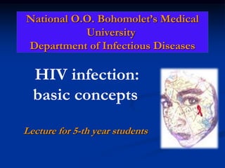 National O.O. Bohomolet’s Medical
University
Department of Infectious Diseases
HIV infection:
basic concepts
Lecture for 5-th year students
National O.O. Bohomolet’s Medical
University
Department of Infectious Diseases
 