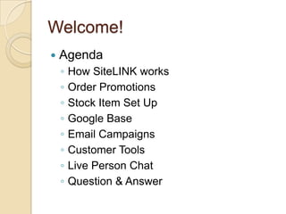 Welcome!AgendaHow SiteLINK worksOrder PromotionsStock Item Set UpGoogle BaseEmail Campaigns Customer ToolsLive Person ChatQuestion & Answer
