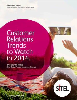Customer
Relations
Trends
to Watch
in 2014.
Research and Insights
Customer Relations Trends to Watch in 2014.
Experience shared.
By: Gesner Filoso
Sitel Global Product Marketing Director
 