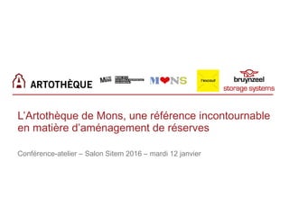 L’Artothèque de Mons, une référence incontournable
en matière d’aménagement de réserves
Conférence-atelier – Salon Sitem 2016 – mardi 12 janvier
 