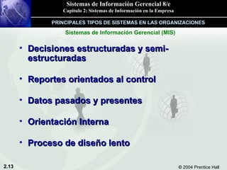 Decisiones estructuradas y semi-estructuradas Reportes orientados al control Datos pasados y presentes Orientación Interna Proceso de diseño lento Sistemas de Información Gerencial (MIS) PRINCIPALES TIPOS DE SISTEMAS EN LAS ORGANIZACIONES 