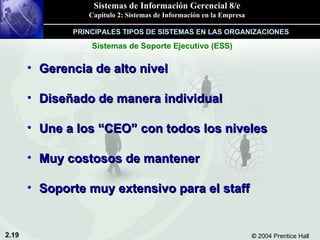 Gerencia de alto nivel Diseñado de manera individual Une a los “CEO” con todos los niveles Muy costosos de mantener Soporte muy extensivo para el staff Sistemas de Soporte Ejecutivo (ESS) PRINCIPALES TIPOS DE SISTEMAS EN LAS ORGANIZACIONES 