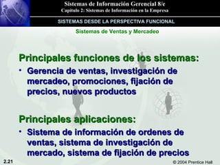 Principales funciones de los sistemas: Gerencia de ventas, investigación de mercadeo, promociones, fijación de precios, nuevos productos Principales aplicaciones: Sistema de información de ordenes de ventas, sistema de investigación de mercado, sistema de fijación de precios SISTEMAS DESDE LA PERSPECTIVA FUNCIONAL Sistemas de Ventas y Mercadeo 