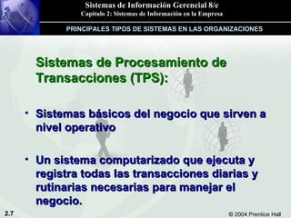 Sistemas de Procesamiento de Transacciones (TPS): Sistemas básicos del negocio que sirven a nivel operativo Un sistema computarizado que ejecuta y registra todas las transacciones diarias y rutinarias necesarias para manejar el negocio. PRINCIPALES TIPOS DE SISTEMAS EN LAS ORGANIZACIONES 