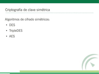 Criptografía de clave simétrica

Algoritmos de cifrado simétricos:
●
    DES
●
    TripleDES
●
    AES
 