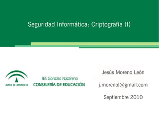 Seguridad Informática: Criptografía (I)




                            Jesús Moreno León

                          j.morenol@gmail.com

                            Septiembre 2010
 