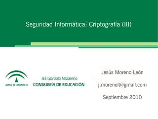 Seguridad Informática: Criptografía (III)
Jesús Moreno León
j.morenol@gmail.com
Septiembre 2010
 