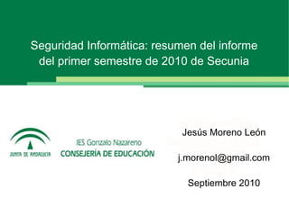 Seguridad Informática: resumen del informe del primer semestre de 2010 de Secunia Jesús Moreno León [email_address] Septiembre 2010 