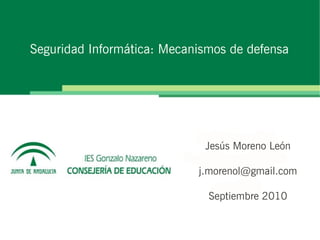 Seguridad Informática: Mecanismos de defensa
Jesús Moreno León
j.morenol@gmail.com
Septiembre 2010
 