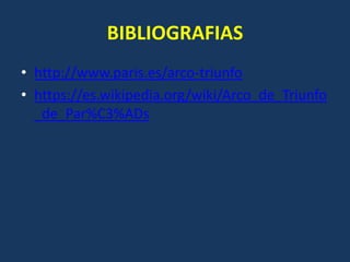 BIBLIOGRAFIAS
• http://www.paris.es/arco-triunfo
• https://es.wikipedia.org/wiki/Arco_de_Triunfo
_de_Par%C3%ADs
 