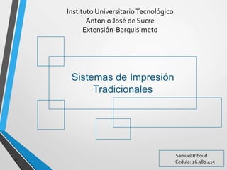 Instituto UniversitarioTecnológico
Antonio José de Sucre
Extensión-Barquisimeto
Sistemas de Impresión
Tradicionales
Samuel Riboud
Cedula: 26.380.415
 