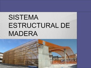 SITEMA ESTRUCTURAL
EN MADERA
SISTEMA
ESTRUCTURAL DE
MADERA
 