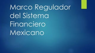 Marco Regulador
del Sistema
Financiero
Mexicano
 