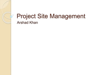 Project Site Management
Arshad Khan
 