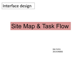 Interface design
Site Map & Task Flow
DAI YUYU
2013196002
 