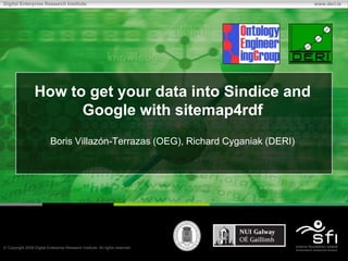 How to get your data into Sindice and Google with sitemap4rdf Boris Villazón-Terrazas (OEG), Richard Cyganiak (DERI) 