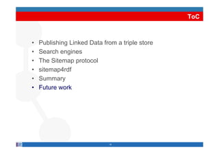 ToC



•   Publishing Linked Data from a triple store
•   Search engines
•   The Sitemap protocol
•   sitemap4rdf
•   Summary
    S
•   Future work




                             19
 