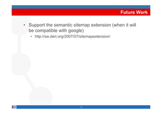 Future Work

• Support the semantic sitemap extension (when it will
  be compatible with google)
   • http://sw.deri.org/2007/07/sitemapextension/




                                21
 