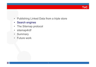 ToC



•   Publishing Linked Data from a triple store
•   Search engines
•   The Sitemap protocol
•   sitemap4rdf
•   Summary
    S
•   Future work




                              4
 