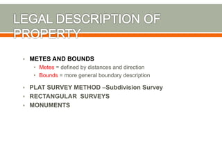  METES AND BOUNDS
• Metes = defined by distances and direction
• Bounds = more general boundary description
 PLAT SURVEY...