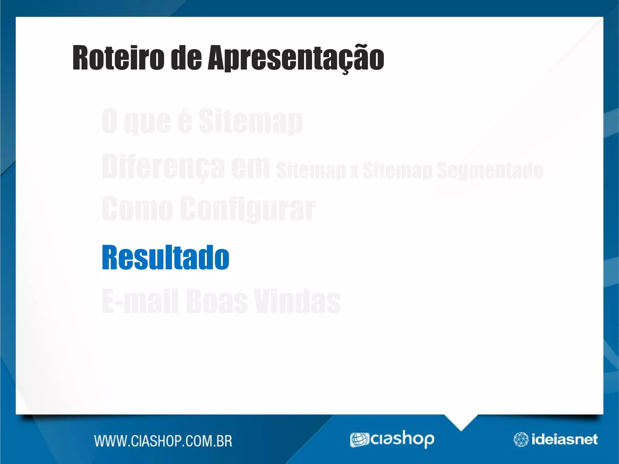 Roteiro de Apresentação
O que é Sitemap
Diferença em Sitemap x Sitemap Segmentado
Como Configurar

Resultado
E-mail Boas Vindas

 