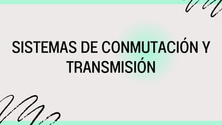 SISTEMAS DE CONMUTACIÓN Y
TRANSMISIÓN
 
