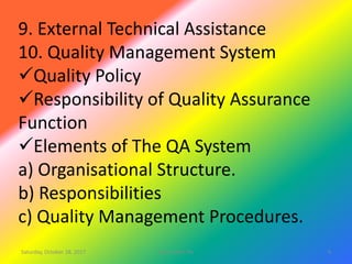9. External Technical Assistance
10. Quality Management System
Quality Policy
Responsibility of Quality Assurance
Function
Elements of The QA System
a) Organisational Structure.
b) Responsibilities
c) Quality Management Procedures.
Saturday, October 28, 2017 4site master file
 