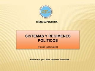 CIENCIA POLITICA SISTEMAS Y REGIMENES POLITICOS (Felipe Isasi Gayo) Elaborado por: Raúl Iribarren Gonzales 