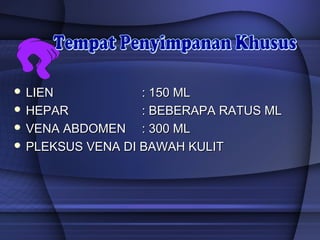 4141
 LIENLIEN : 150 ML: 150 ML
 HEPARHEPAR : BEBERAPA RATUS ML: BEBERAPA RATUS ML
 VENA ABDOMENVENA ABDOMEN : 300 ML: 300 ML
 PLEKSUS VENA DI BAWAH KULITPLEKSUS VENA DI BAWAH KULIT
 