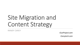 Site Migration and
Content Strategy
RANDY CAREY
iCueProject.com
Careytech.com
 