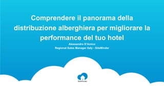 Comprendere il panorama della
distribuzione alberghiera per migliorare la
performance del tuo hotel
Alessandro D’Amico
Regional Sales Manager Italy - SiteMinder
 