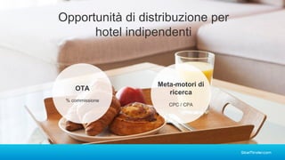 OTA
% commissione
Meta-motori di
ricerca
CPC / CPA
Opportunità di distribuzione per
hotel indipendenti
 