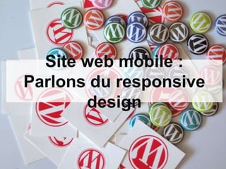 Site web mobile :
Parlons du responsive
       design
 