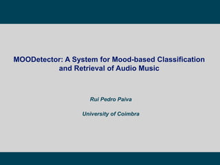 Rui Pedro Paiva
University of Coimbra
MOODetector: A System for Mood-based Classification
and Retrieval of Audio Music
 