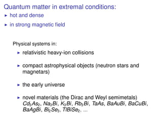 Quantum matter in extremal conditions:
hot and dense
in strong magnetic ﬁeld
Physical systems in:
relativistic heavy-ion c...