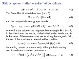 Slab of spinor matter in extremal conditions
|eB| >> m2
, T >> m, µ >> m. (40)
The Dirac Hamiltonian takes form (m = 0)
H ...