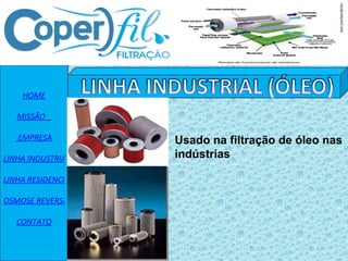 HOME MISSÃO    EMPRESA LINHA INDUSTRIAL LINHA RESIDENCIAL OSMOSE REVERSA CONTATO Usado na filtração de óleo nas indústrias 