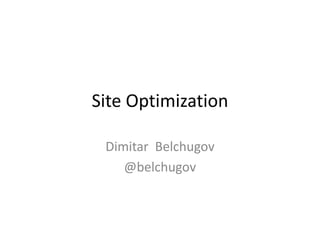 Site Optimization

 Dimitar Belchugov
    @belchugov
 