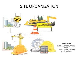 SITE ORGANIZATION
SUBMITTED BY
NAME – APRAJEETA, AYUSHI,
NEERU
B.ARCH – 5TH SEM/ 3RD YEAR
FROM – R.T.I.A.D
 