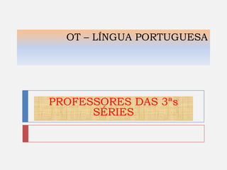 OT – LÍNGUA PORTUGUESA

PROFESSORES DAS 3ªs
SÉRIES

 