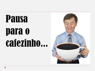Pausa
para o
cafezinho...

 