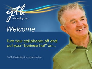 Welcome A YTB Marketing, Inc. presentation. Turn your cell phones off and  put your “business hat” on… 
